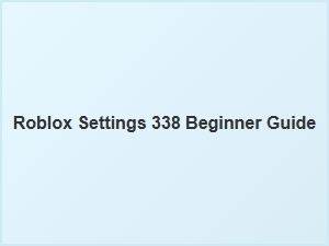 Roblox Settings 338: a Beginner’s Guide