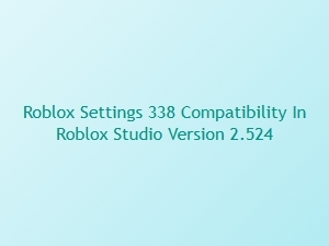 Roblox Settings 338 Compatibility in Studio 2.524