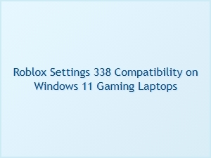 Roblox Settings 338 Compatibility on Windows 11 Gaming Laptops