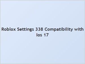 Roblox Settings 338 Compatibility with Ios 17