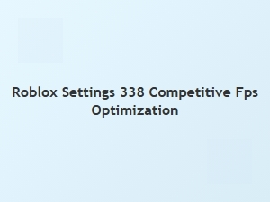 Optimize Roblox Settings 338 for Competitive Fps