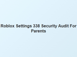 Roblox Settings 338 Security Audit for Parents