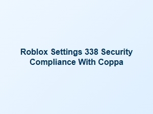 Roblox Settings 338: Coppa Security Compliance