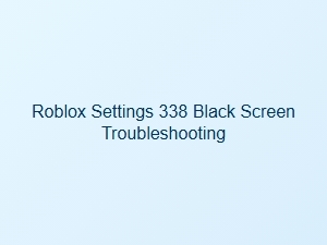 Fixing the Black Screen in Roblox Settings 338