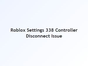 Roblox Settings 338 Controller Disconnect Fix